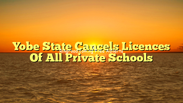 Yobe State Cancels Licences Of All Private Schools